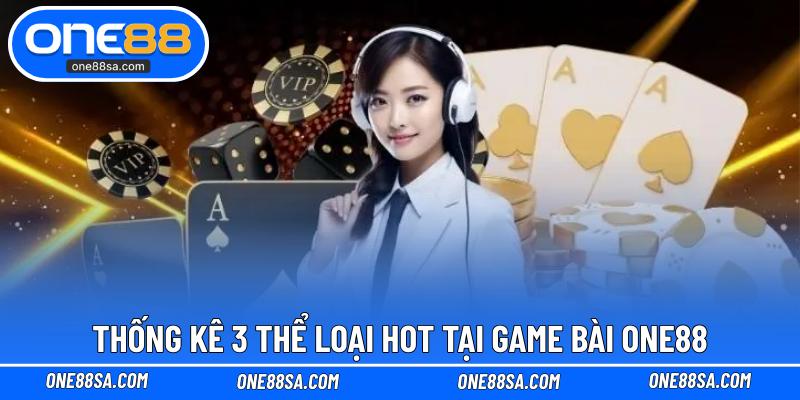 Thống kê 3 thể loại hot tại game bài ONE88