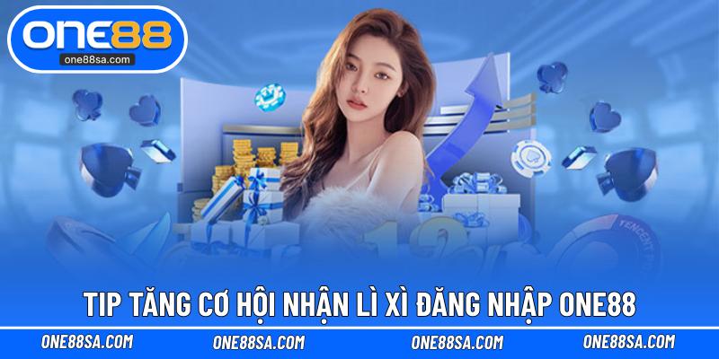Tip tăng cơ hội nhận lì xì đăng nhập ONE88