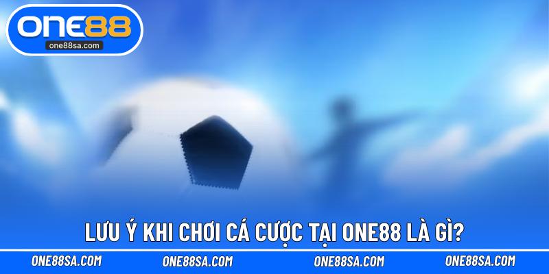 Lưu ý khi chơi cá cược tại ONE88 là gì?
