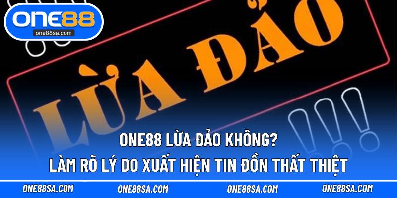 ONE88 lừa đảo không? Làm rõ lý do xuất hiện tin đồn thất thiệt