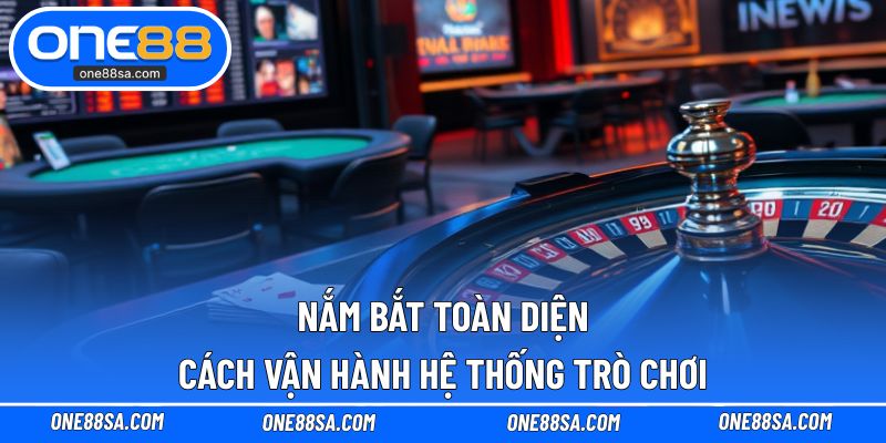 Nắm bắt toàn diện cách vận hành hệ thống trò chơi