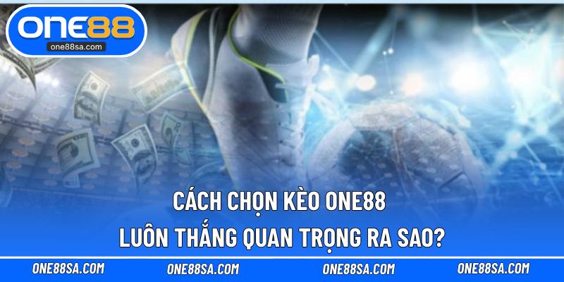 Cách chọn kèo ONE88 luôn thắng quan trọng ra sao?